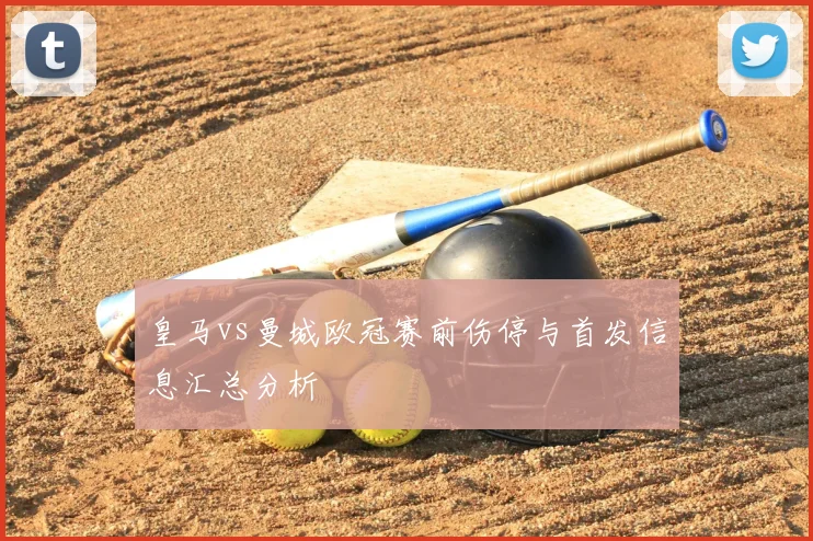 皇马vs曼城欧冠赛前伤停与首发信息汇总分析
