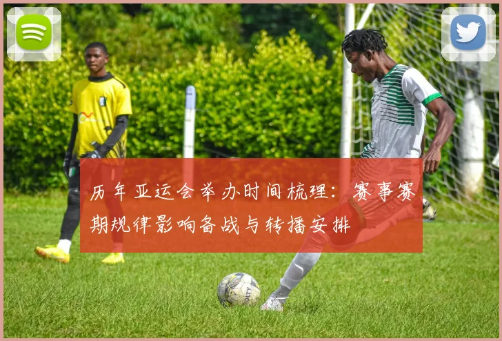 历年亚运会举办时间梳理：赛事赛期规律影响备战与转播安排