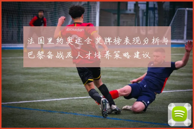 法国里约奥运会奖牌榜表现分析与巴黎备战及人才培养策略建议