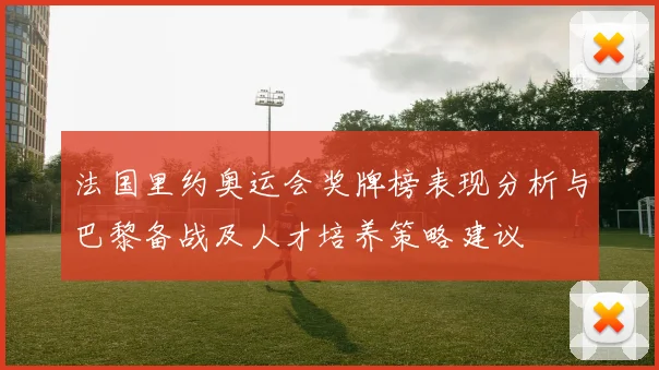法国里约奥运会奖牌榜表现分析与巴黎备战及人才培养策略建议