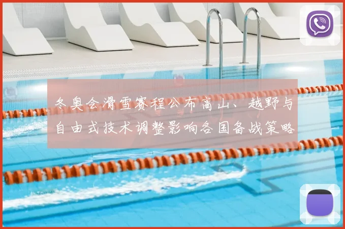 冬奥会滑雪赛程公布高山、越野与自由式技术调整影响各国备战策略