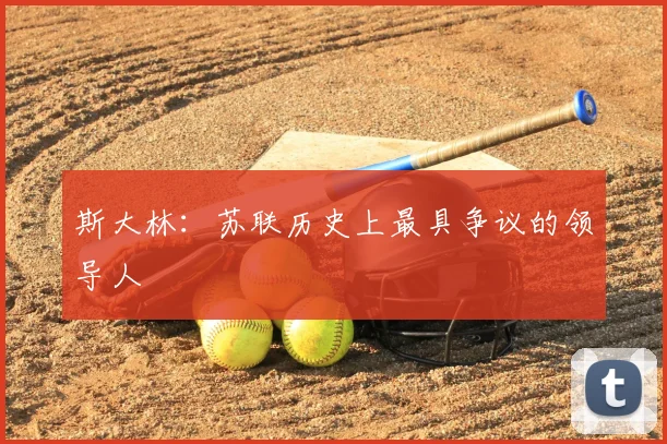 斯大林：苏联历史上最具争议的领导人
