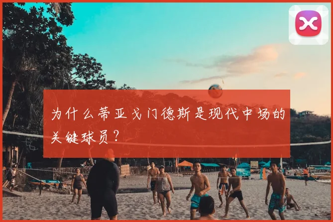 为什么蒂亚戈门德斯是现代中场的关键球员？