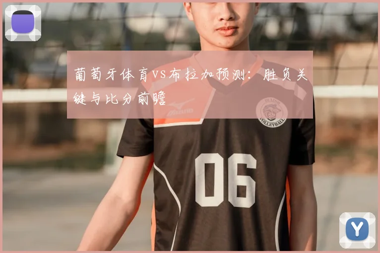 葡萄牙体育vs布拉加预测：胜负关键与比分前瞻