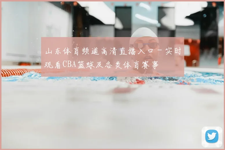 山东体育频道高清直播入口 - 实时观看CBA篮球及各类体育赛事