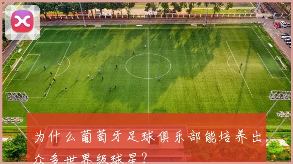 为什么葡萄牙足球俱乐部能培养出众多世界级球星？