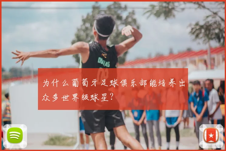为什么葡萄牙足球俱乐部能培养出众多世界级球星？