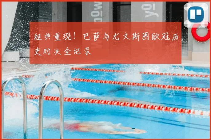 经典重现！巴萨与尤文斯图欧冠历史对决全记录