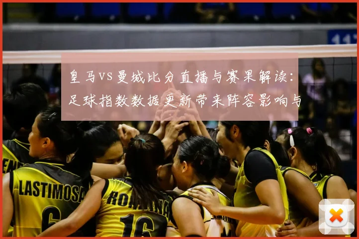 皇马vs曼城比分直播与赛果解读：足球指数数据更新带来阵容影响与进球看点