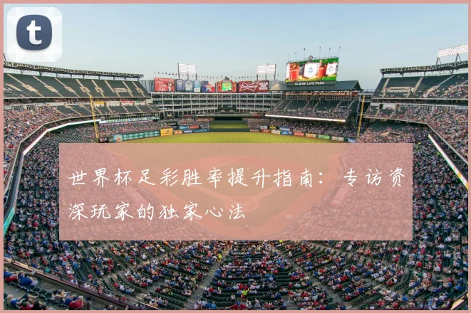 世界杯足彩胜率提升指南：专访资深玩家的独家心法
