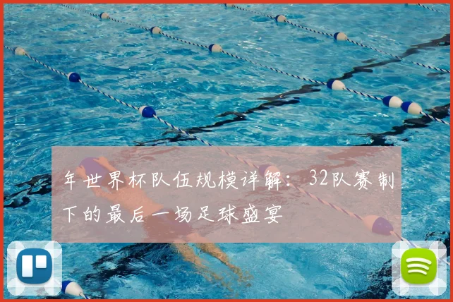 年世界杯队伍规模详解:32队赛制下的最后一场足球盛宴