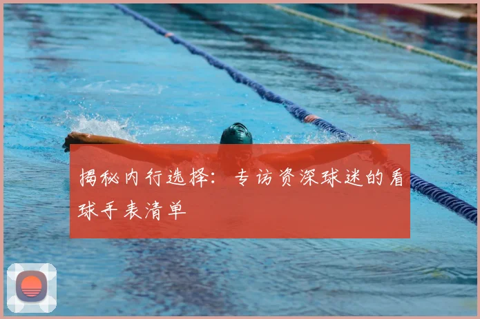 揭秘内行选择：专访资深球迷的看球手表清单