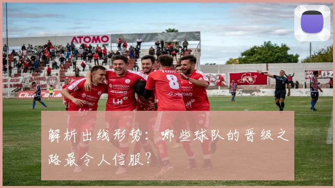解析出线形势：哪些球队的晋级之路最令人信服？