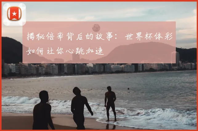 揭秘倍率背后的故事：世界杯体彩如何让你心跳加速