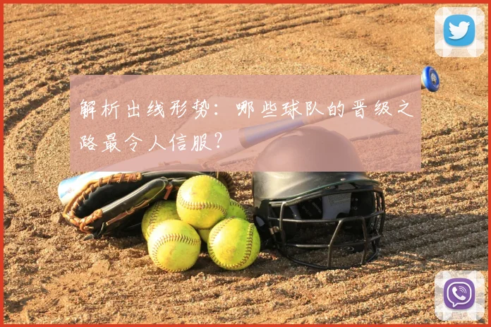 解析出线形势：哪些球队的晋级之路最令人信服？
