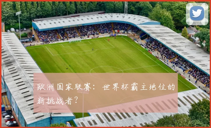 欧洲国家联赛：世界杯霸主地位的新挑战者？