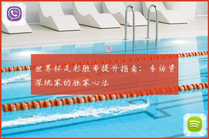 世界杯足彩胜率提升指南：专访资深玩家的独家心法