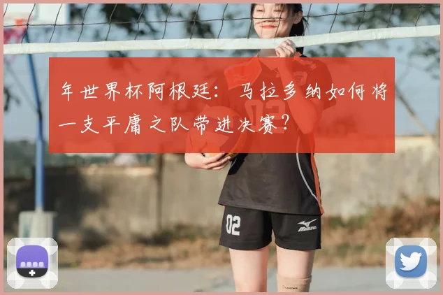 年世界杯阿根廷:马拉多纳如何将一支平庸之队带进决赛?