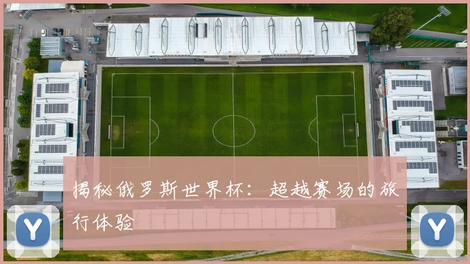 揭秘俄罗斯世界杯：超越赛场的旅行体验