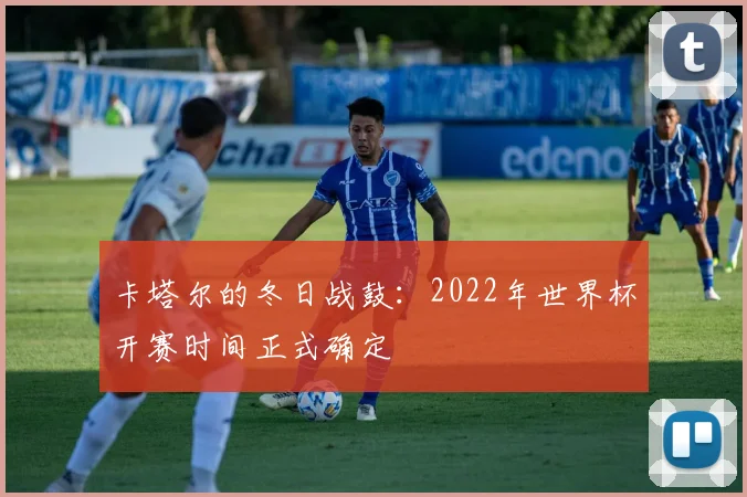 卡塔尔的冬日战鼓：2022年世界杯开赛时间正式确定