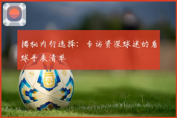 揭秘内行选择：专访资深球迷的看球手表清单