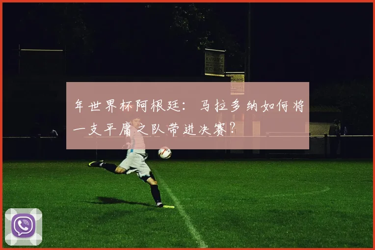 年世界杯阿根廷:马拉多纳如何将一支平庸之队带进决赛?