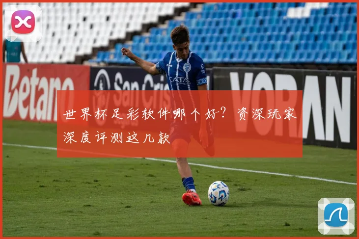 世界杯足彩软件哪个好？资深玩家深度评测这几款